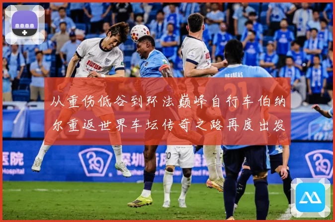 从重伤低谷到环法巅峰自行车伯纳尔重返世界车坛传奇之路再度出发
