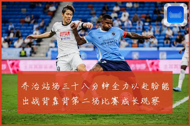 乔治站场三十八分钟全力以赴盼能出战背靠背第二场比赛成长观察