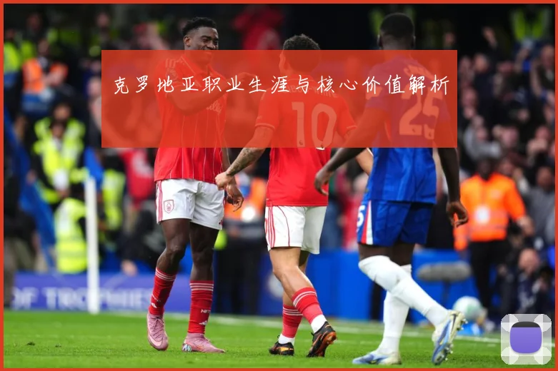 克罗地亚职业生涯与核心价值解析