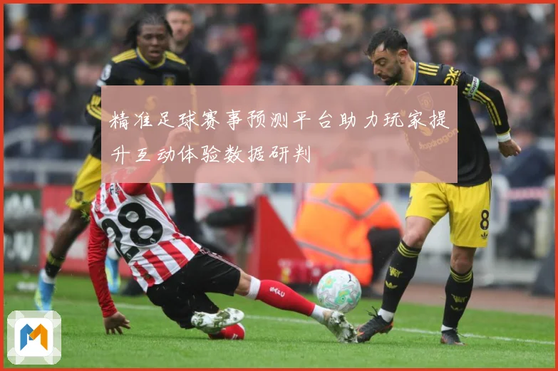 精准足球赛事预测平台助力玩家提升互动体验数据研判