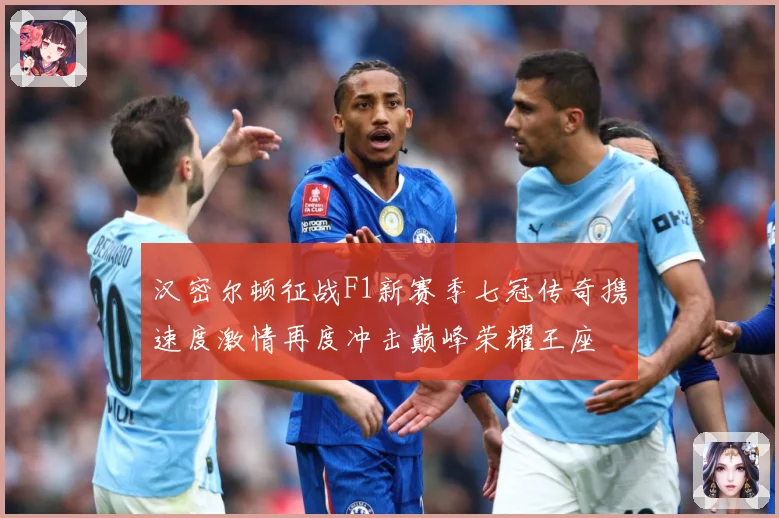 汉密尔顿征战F1新赛季七冠传奇携速度激情再度冲击巅峰荣耀王座