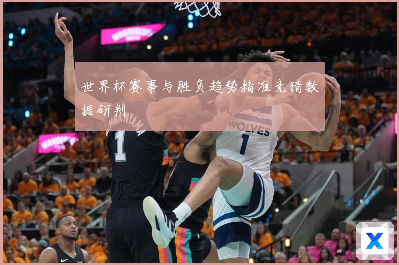 世界杯赛事与胜负趋势精准竞猜数据研判