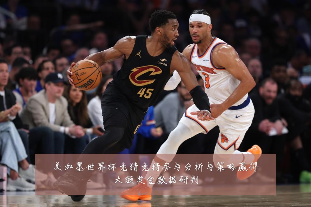 美加墨世界杯竞猜竞猜参与分析与策略赢得大额奖金数据研判
