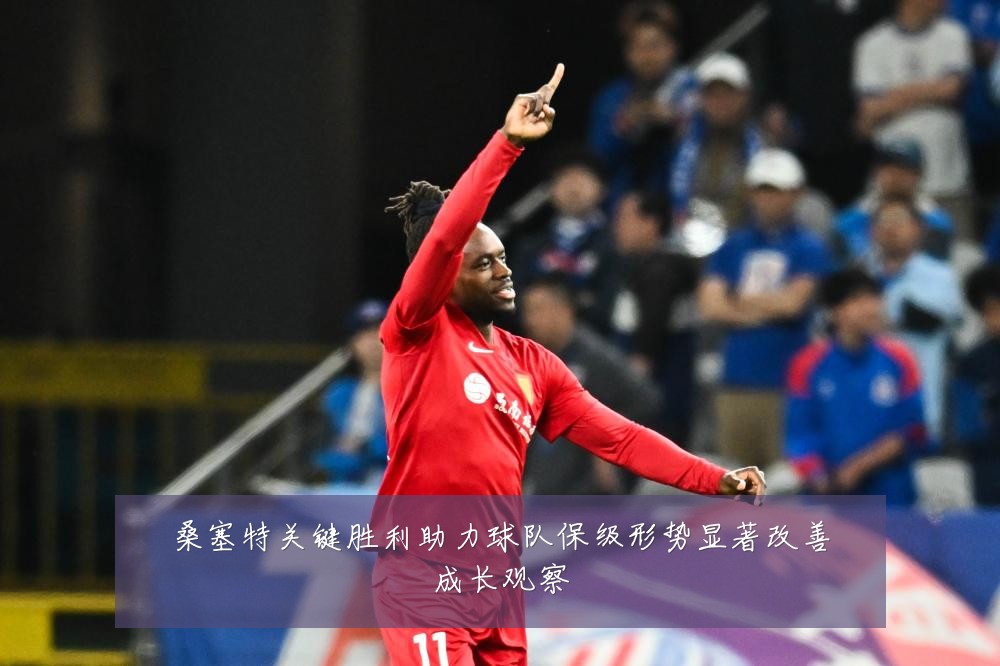 桑塞特关键胜利助力球队保级形势显著改善成长观察