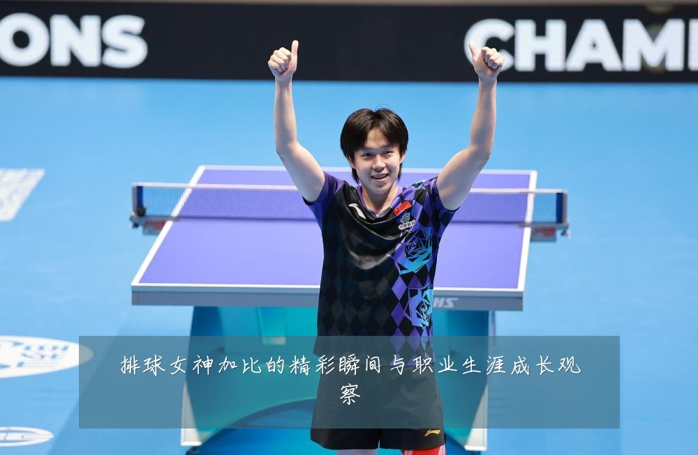 排球女神加比的精彩瞬间与职业生涯成长观察