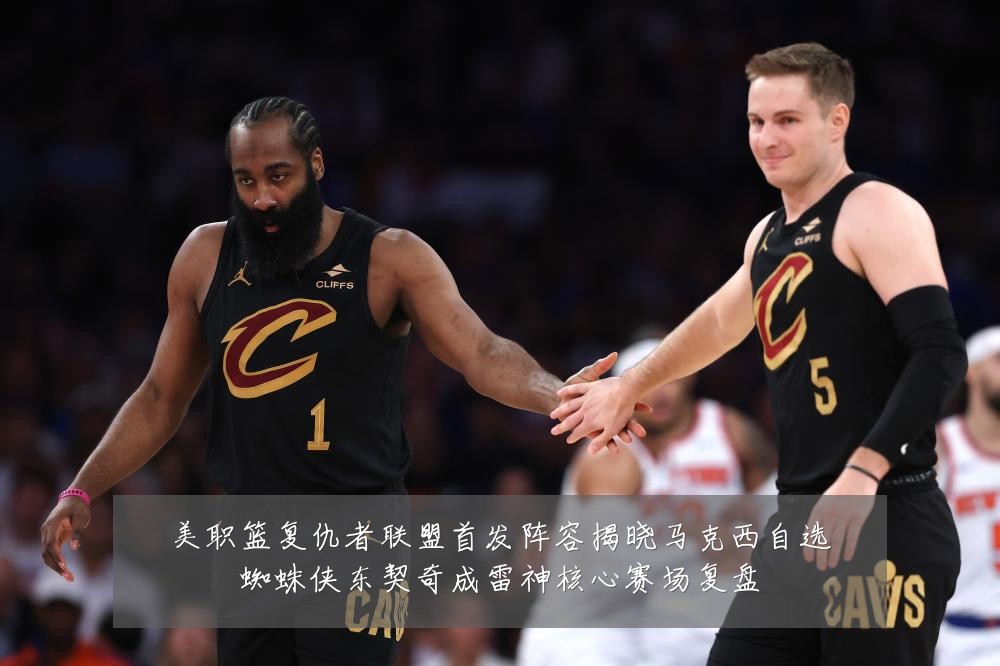 美职篮复仇者联盟首发阵容揭晓马克西自选蜘蛛侠东契奇成雷神核心赛场复盘