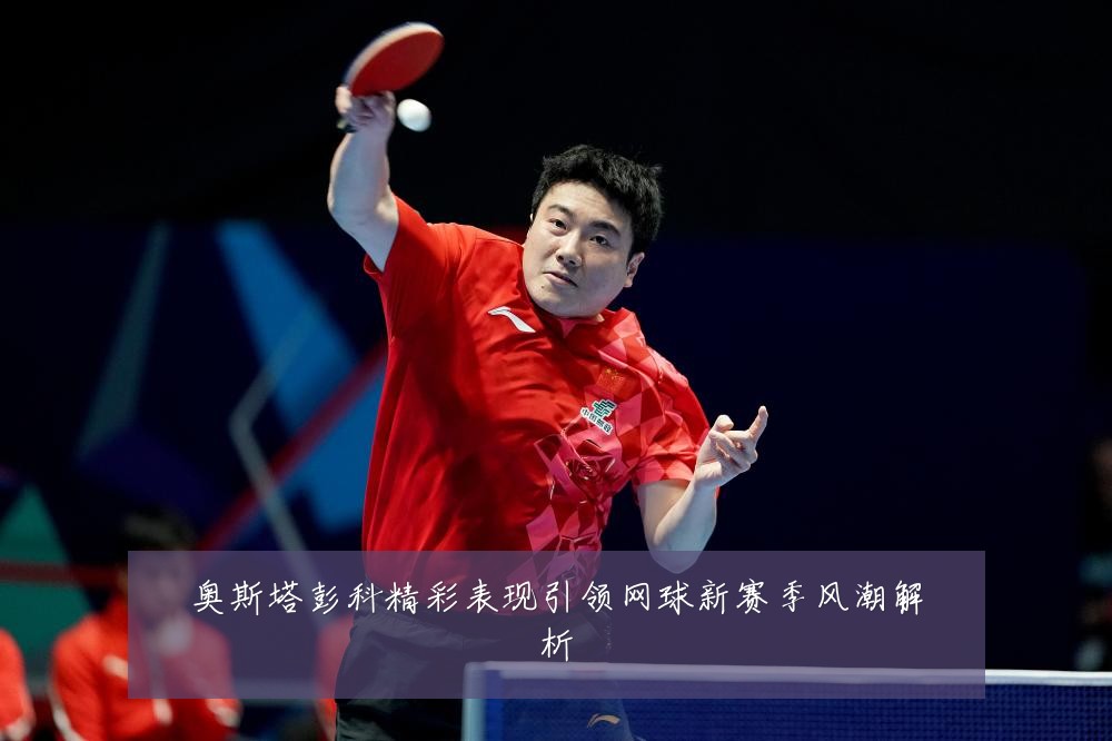 奥斯塔彭科精彩表现引领网球新赛季风潮解析