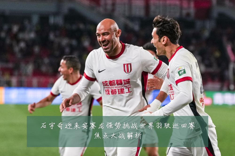 石宇奇迎来安赛龙强势挑战世界羽联巡回赛焦点大战解析