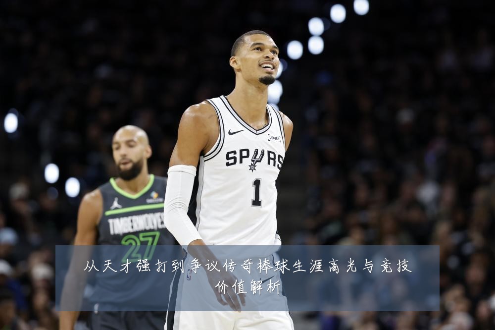 从天才强打到争议传奇棒球生涯高光与竞技价值解析