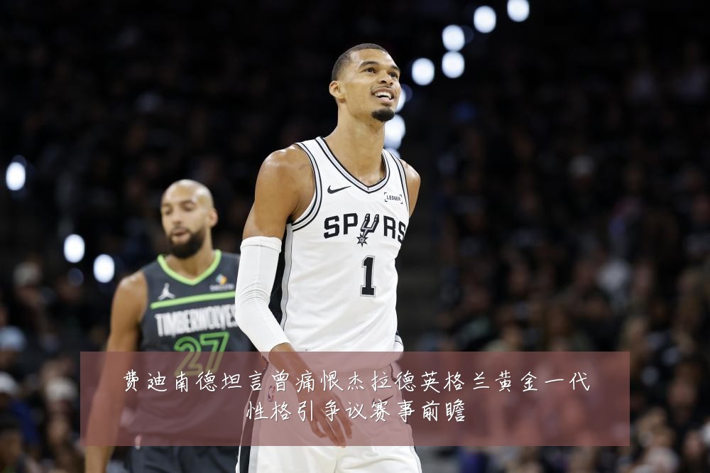 费迪南德坦言曾痛恨杰拉德英格兰黄金一代性格引争议赛事前瞻